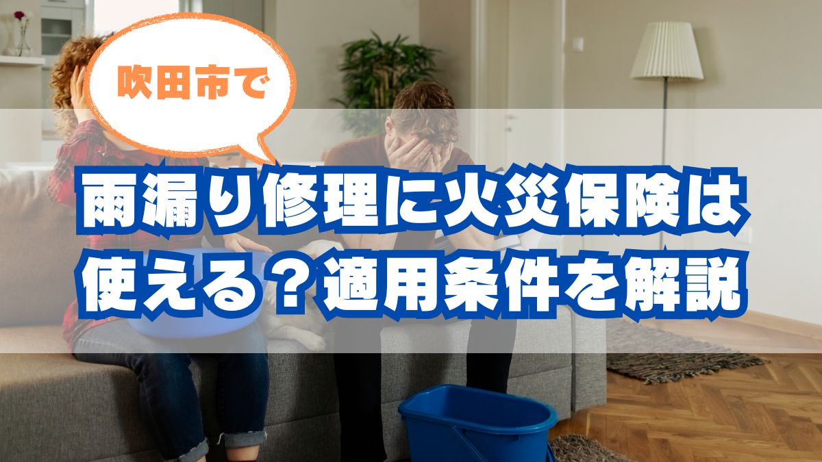 吹田市の雨漏り修理に火災保険は使える？適用条件を解説
