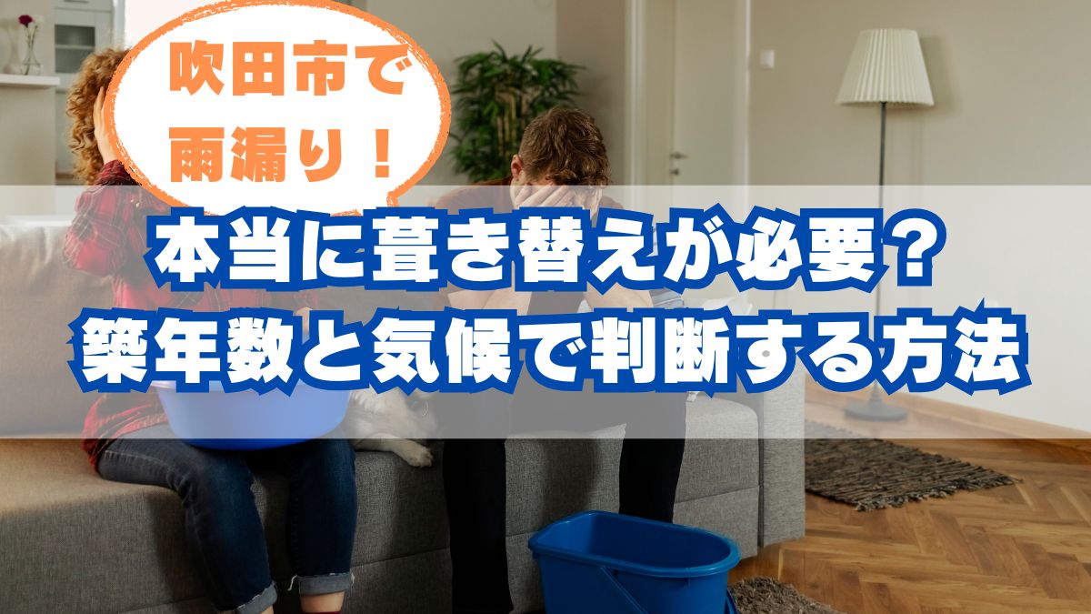 吹田市で雨漏り…本当に葺き替えが必要?築年数と気候で判断する方法を解説!