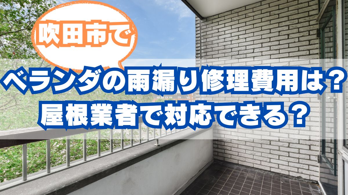 【吹田市】ベランダからの雨漏り修理費用はいくら？屋根業者で対応できる？
