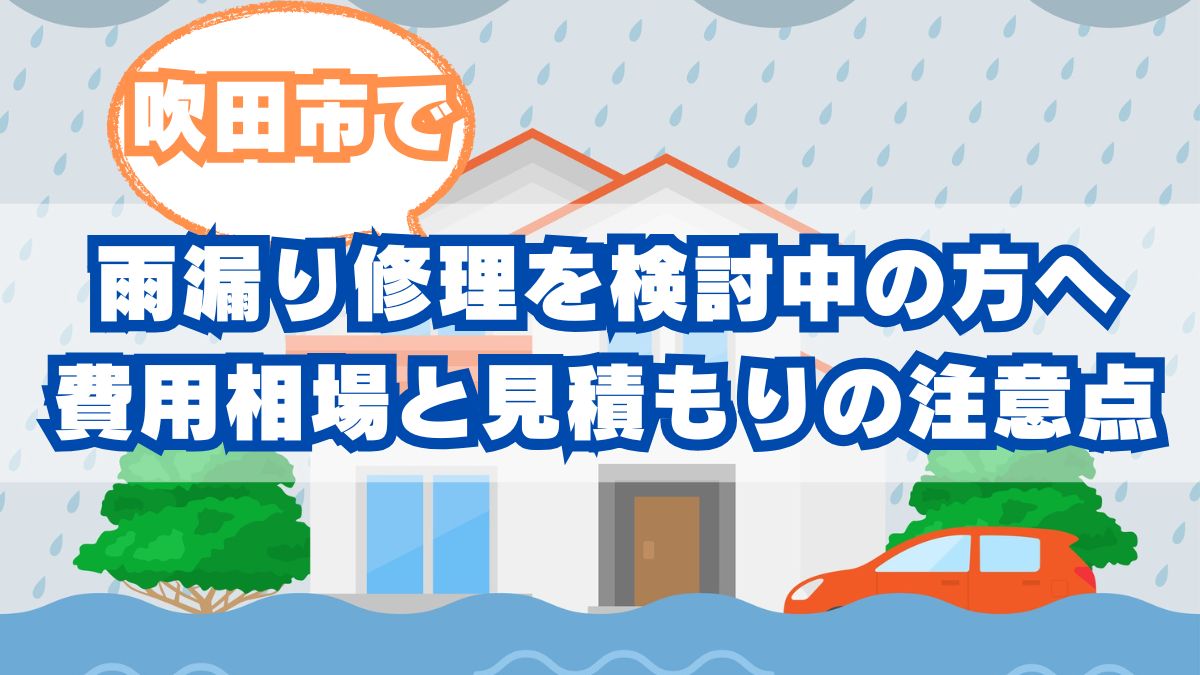 吹田市で雨漏り修理を検討中の方へ｜実際の費用相場と見積もりの注意点を解説！